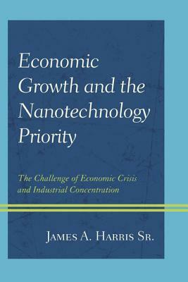 Economic Growth and the Nanotechnology Priority: The Challenge of Economic Crisis and Industrial Concentration by James A. Harris