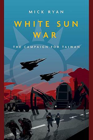 White Sun War: The Campaign for Taiwan by Mick Ryan
