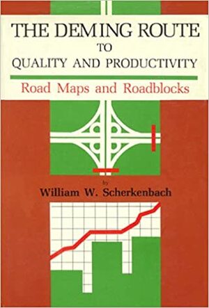 The Deming Route to Quality and Productivity: Road Maps and Roadblocks by William W. Scherkenbach