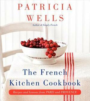 The French Kitchen Cookbook: Recipes and Lessons from Paris and Provence by Patricia Wells