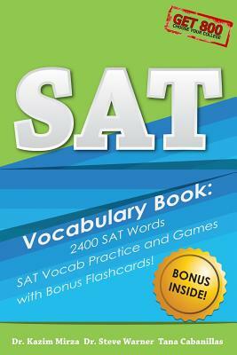 SAT Vocabulary Book - 2400 SAT Words, SAT Vocab Practice and Games with Bonus Flashcards: The Most Effective Way to Double Your SAT Vocabulary Ever Se by Kazim Mirza, Tana Cabanillas, Steve Warner