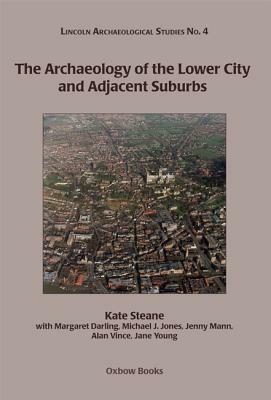 The Archaeology of the Lower City and Adjacent Suburbs by Jane Young, Jenny Mann, Alan Vince