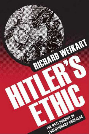 Hitler's Ethic: The Nazi Pursuit of Evolutionary Progress by Richard Weikart
