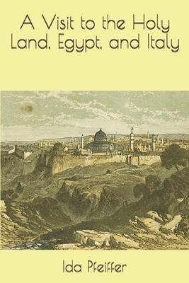 A Visit to the Holy Land, Egypt, and Italy by Ida Pfeiffer