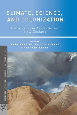 Climate, Science, and Colonization: Histories from Australia and New Zealand by Matthew Henry, Emily O'Gorman