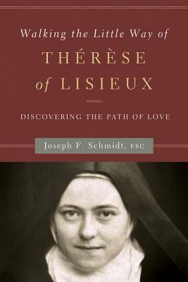 Walking the Little Way of Therese of Lisieux: Discovering the Path of Love by Joseph F. Schmidt