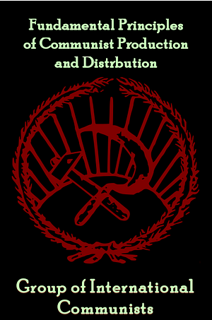 The Fundamental Principles of Communist Production and Distribution by Group of International Communists of Holland