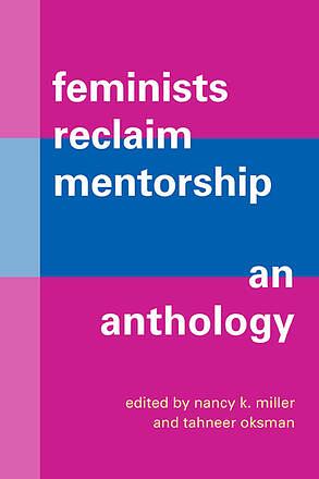 Feminists Reclaim Mentorship: An Anthology by Nancy K. Miller, Tahneer Oksman