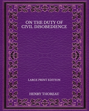 On the Duty of Civil Disobedience - Large Print Edition by Henry David Thoreau