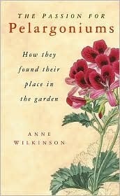 The Passion for Pelargoniums: How They Found Their Place in the Garden by Anne Wilkinson