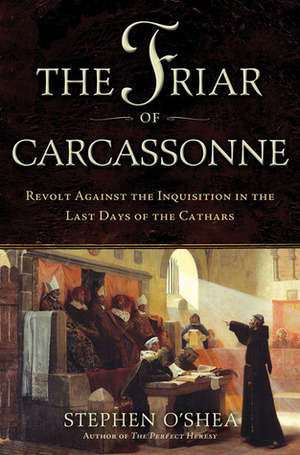 The Friar of Carcassonne: Revolt Against the Inquisition in the Last Days of the Cathars by Stephen O'Shea