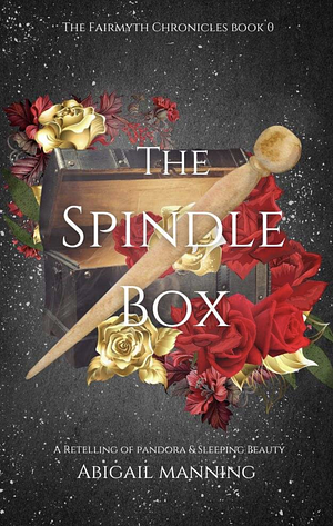 The Spindle Box: A Retelling of Pandora and Sleeping Beauty by Abigail Manning
