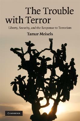 The Trouble with Terror: Liberty, Security, and the Response to Terrorism by Tamar Meisels