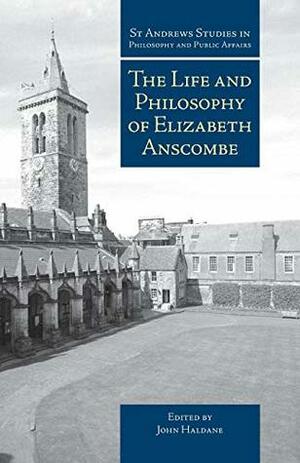 The Life and Philosophy of Elizabeth Anscombe (St Andrews Studies in Philosophy and Public Affairs) by John Haldane