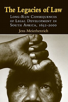 The Legacies of Law: Long-Run Consequences of Legal Development in South Africa, 1652-2000 by Jens Meierhenrich