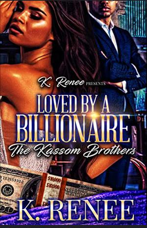 Loved By A Billionaire: The Kassom Brothers by K. Renee