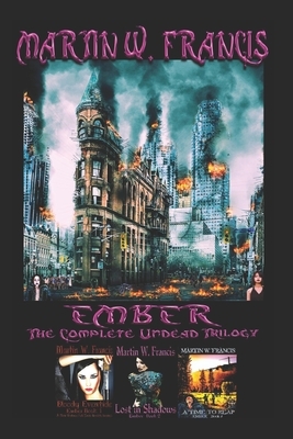 Ember: The Complete Undead Trilogy by Martin W. Francis