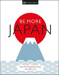 Be More Japan: The Art of Japanese Living by D.K. Publishing