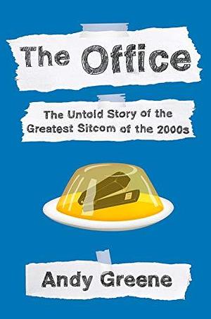 The Office: The Untold Story of the Greatest Sitcom of the 2000s by Andy Greene, Andy Greene