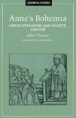 Anne's Bohemia: Czech Literature And Society, 1310-1420 by Alfred Thomas