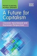 A Future for Capitalism: Classical, Neoclassical and Keynesian Perspectives by Alfred Greiner, Peter Flaschel