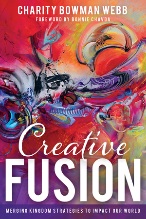 Creative Fusion: Merging Kingdom Strategies to Impact Our World by Charity Bowman Webb, Bonnie Chavda