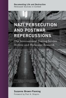 Nazi Persecution and Postwar Repercussions: The International Tracing Service Archive and Holocaust Research by Suzanne Brown-Fleming