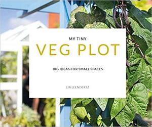 My Tiny Veg Plot: Big Ideas for Small Spaces by Mark Diacono, Lia Leendertz