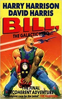 Bill, The Galactic Hero The Final Incoherent Adventure by David Harris, Harry Harrison