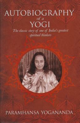 The Autobiography of a Yogi: The Classic Story of One of India's Greatest Spiritual Thinkers by Paramahansa Yogananda