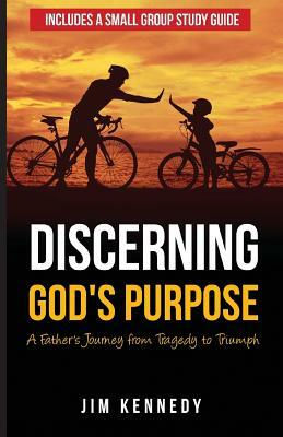 Discerning God's Purpose: A Father's Journey from Tragedy to Triumph by Jim Kennedy