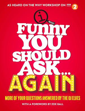 Funny You Should Ask . . . Again: More of Your Questions Answered by the QI Elves by QI Elves, Zoe Ball