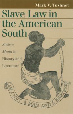 Slave Law in the American South: State V. Mann in History and Literature by Mark V. Tushnet