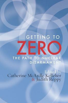 Getting to Zero: The Path to Nuclear Disarmament by Judith Reppy, Catherine M. Kelleher