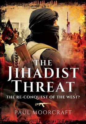 The Jihadist Threat: The Re-Conquest of the West? by Paul Moorcraft