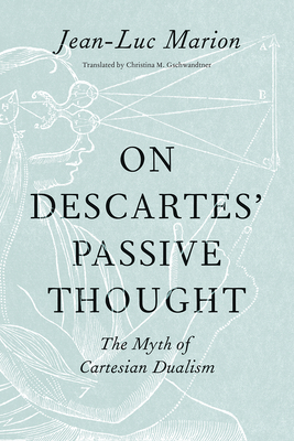 On Descartes' Passive Thought: The Myth of Cartesian Dualism by Jean-Luc Marion