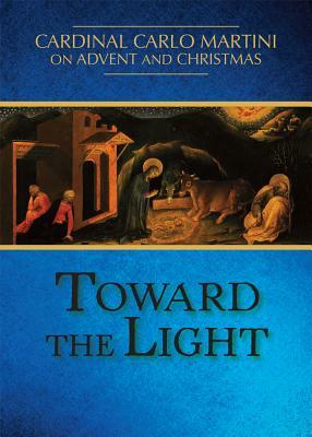 Toward the Light: Cardinal Carlo Martini on Advent and Christmas by Sergio Reseghetti, Cardinal Carlo M. Martini, Carlo Maria Martini