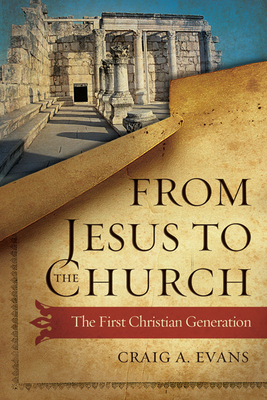 From Jesus to the Church: The First Christian Generation by Craig A. Evans