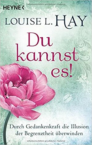 Du kannst es!: Durch Gedankenkraft die Illusion der Begrenztheit überwinden by Louise L. Hay