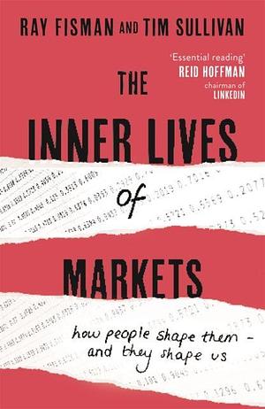 The Inner Lives of Markets: How People Shape Them and They Shape Us by Ray Fisman, Tim Sullivan