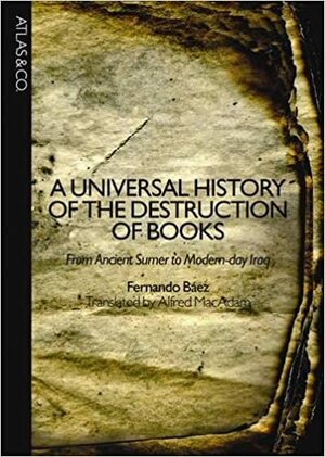 A Universal History of the Destruction of Books: From Ancient Sumer to Modern-Day Iraq by Fernando Báez