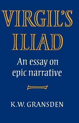 Virgil's Iliad: An Essay on Epic Narrative by K.W. Gransden