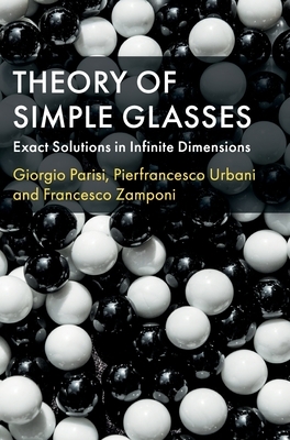 Theory of Simple Glasses: Exact Solutions in Infinite Dimensions by Pierfrancesco Urbani, Francesco Zamponi, Giorgio Parisi