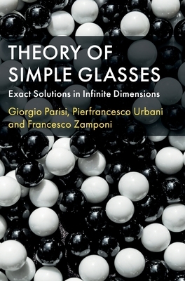 Theory of Simple Glasses: Exact Solutions in Infinite Dimensions by Giorgio Parisi, Pierfrancesco Urbani, Francesco Zamponi