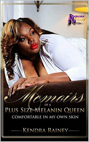 Memoirs of a Plus Size Melanin Queen: Comfortable In My Own Skin by Kendra Rainey