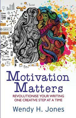 Motivation Matters: Revolutionise Your Writing One Creative Step at a Time by Wendy H. Jones