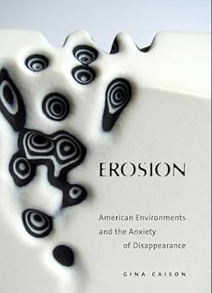 Erosion: American Environments and the Anxiety of Disappearance by Gina Caison