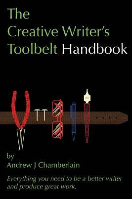 The Creative Writer's Toolbelt Handbook: Everything You Need to Be a Better Writer and Produce Great Work by Andrew J. Chamberlain