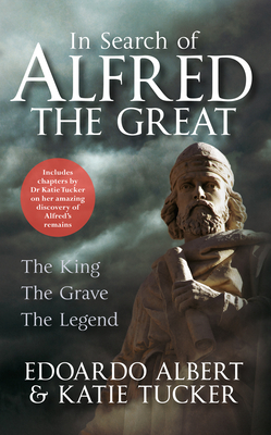 In Search of Alfred the Great: The King, the Grave, the Legend by Katie Tucker, Edoardo Albert