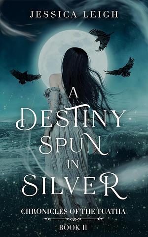 A Destiny Spun in Silver by Jessica Leigh